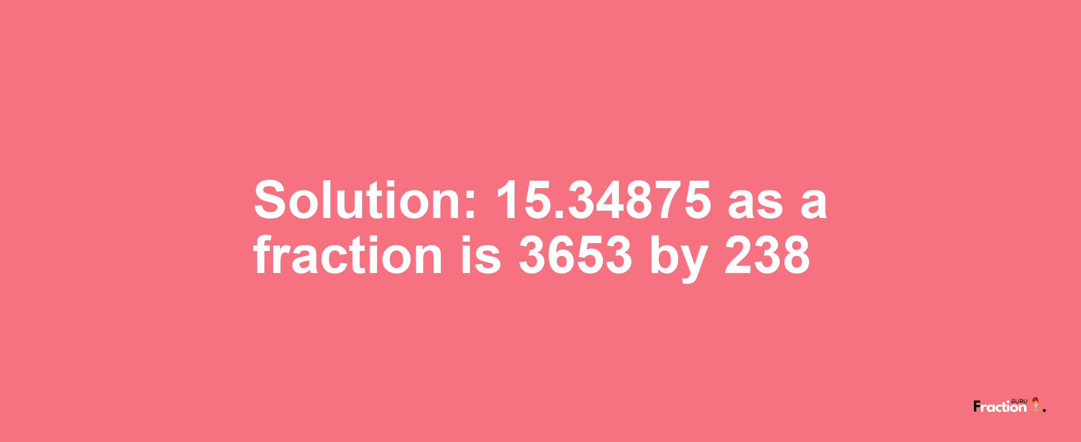 Solution:15.34875 as a fraction is 3653/238